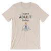 I Cant Adult Today T-Shirt