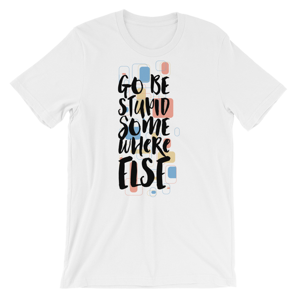 Go Be Stupid Somewhere Else T-Shirt