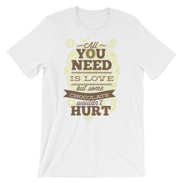 All You Need Is Love And Some Chocolate Wouldn't Hurt T-Shirt